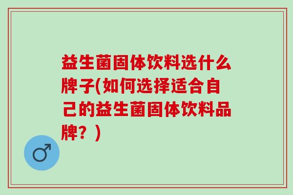 益生菌固体饮料选什么牌子(如何选择适合自己的益生菌固体饮料品牌?) 益生菌固体饮料选什么牌子(如何选择适合自己的益生菌固体饮料品牌?)