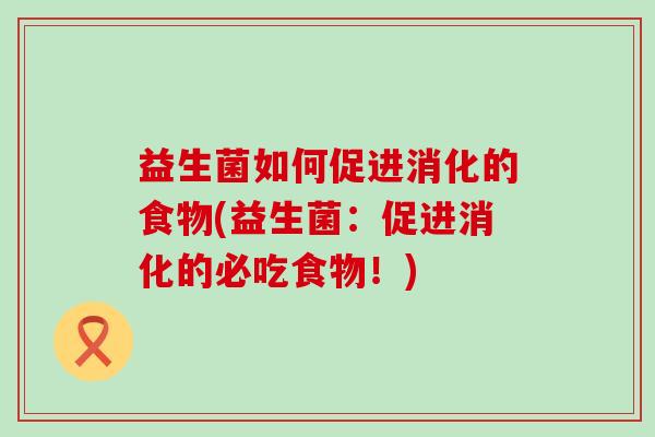 益生菌如何促进消化的食物(益生菌：促进消化的必吃食物！)