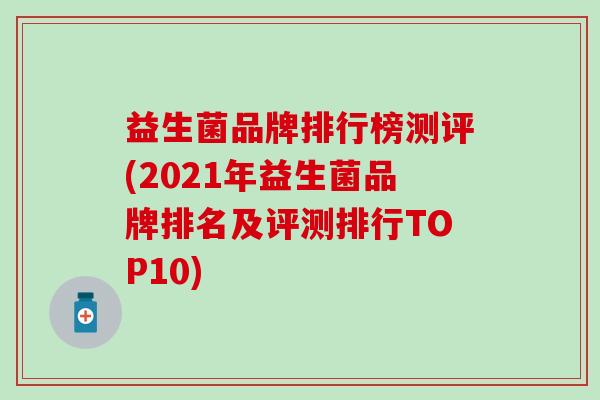 益生菌品牌排行榜测评(2021年益生菌品牌排名及评测排行TOP10)