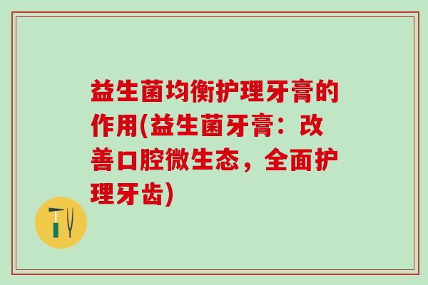 益生菌均衡护理牙膏的作用(益生菌牙膏：改善口腔微生态，全面护理牙齿)