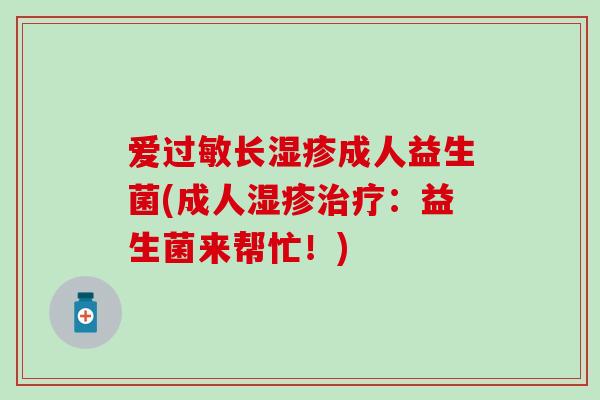 爱长成人益生菌(成人：益生菌来帮忙！)
