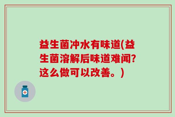 益生菌冲水有味道(益生菌溶解后味道难闻？这么做可以改善。)