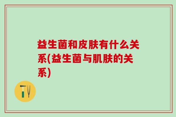 益生菌和有什么关系(益生菌与的关系)