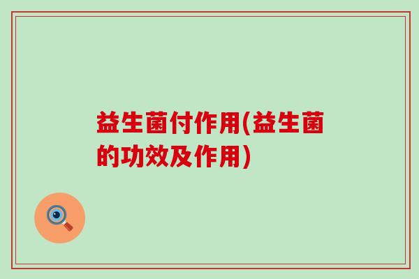 益生菌付作用(益生菌的功效及作用)
