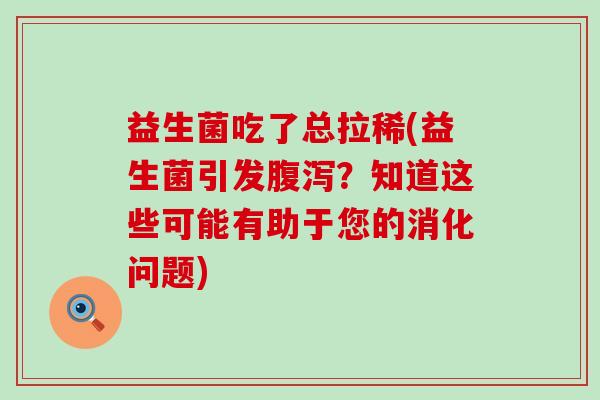 益生菌吃了总拉稀(益生菌引发?知道这些可能有助于您的消化问题) 益生菌吃了总拉稀(益生菌引发?知道这些可能有助于您的消化问题)