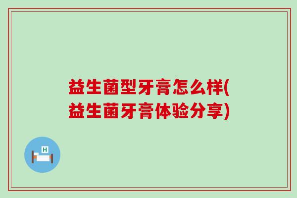 益生菌型牙膏怎么样(益生菌牙膏体验分享)