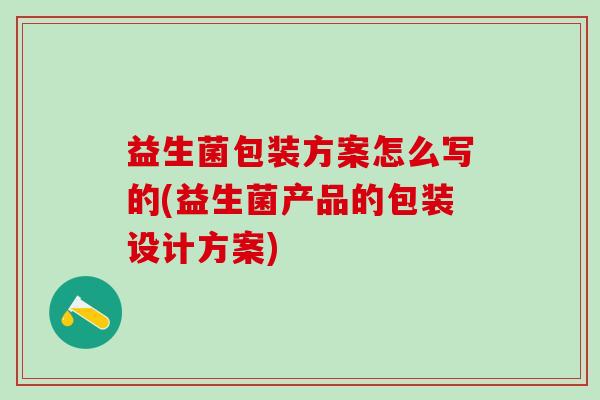 益生菌包装方案怎么写的(益生菌产品的包装设计方案)
