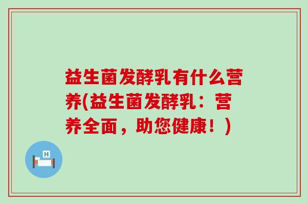 益生菌发酵乳有什么营养(益生菌发酵乳：营养全面，助您健康！)