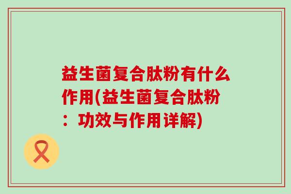 益生菌复合肽粉有什么作用(益生菌复合肽粉：功效与作用详解)