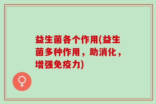 益生菌各个作用(益生菌多种作用,助消化,增强力) 益生菌各个作用(益生菌多种作用,助消化,增强力)