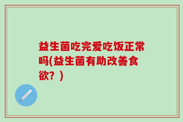 益生菌吃完爱吃饭正常吗(益生菌有助改善？)