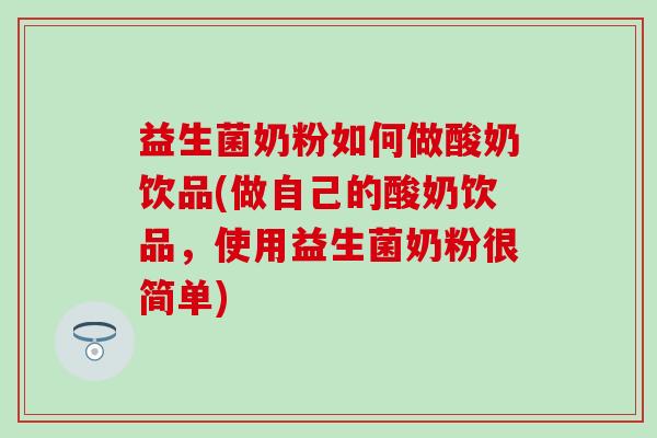 益生菌奶粉如何做酸奶饮品(做自己的酸奶饮品，使用益生菌奶粉很简单)