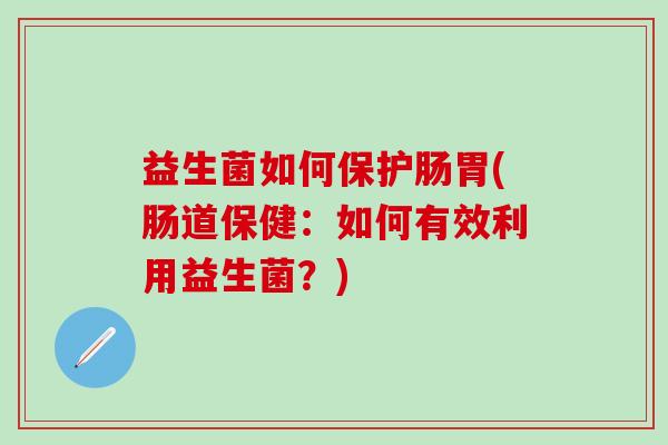 益生菌如何保护肠胃(肠道保健：如何有效利用益生菌？)