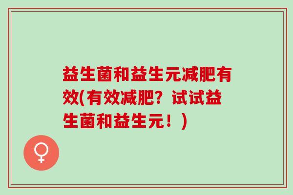 益生菌和益生元有效(有效？试试益生菌和益生元！)