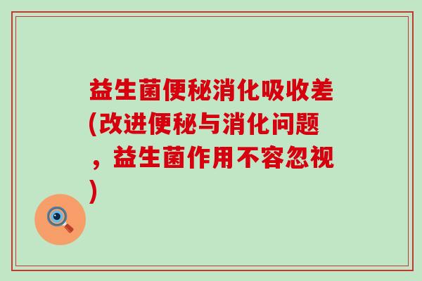 益生菌消化吸收差(改进与消化问题,益生菌作用不容忽视) 益生菌消化吸收差(改进与消化问题,益生菌作用不容忽视)
