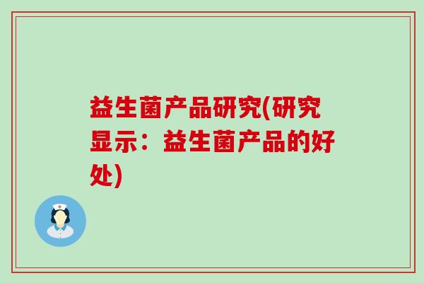 益生菌产品研究(研究显示：益生菌产品的好处)