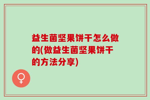 益生菌坚果饼干怎么做的(做益生菌坚果饼干的方法分享) 益生菌坚果饼干怎么做的(做益生菌坚果饼干的方法分享)