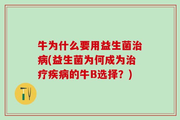 牛为什么要用益生菌(益生菌为何成为的牛B选择?) 牛为什么要用益生菌(益生菌为何成为的牛B选择?)