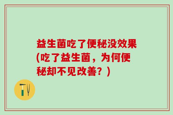 益生菌吃了没效果(吃了益生菌,为何却不见改善?) 益生菌吃了没效果(吃了益生菌,为何却不见改善?)