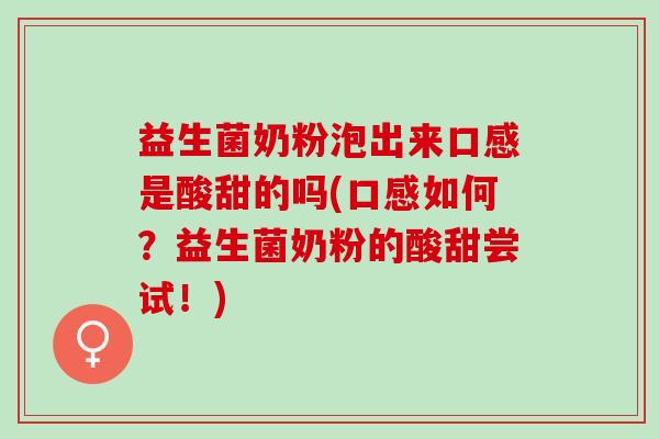 益生菌奶粉泡出来口感是酸甜的吗(口感如何？益生菌奶粉的酸甜尝试！)