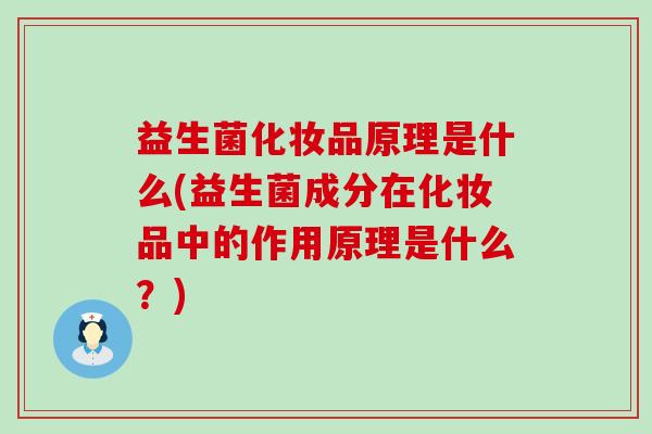 益生菌化妆品原理是什么(益生菌成分在化妆品中的作用原理是什么？)