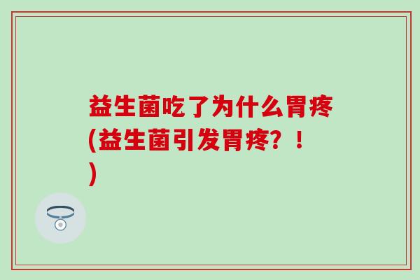 益生菌吃了为什么胃疼(益生菌引发胃疼？！)