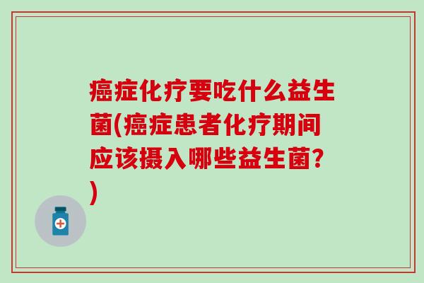 症要吃什么益生菌(症患者期间应该摄入哪些益生菌？)