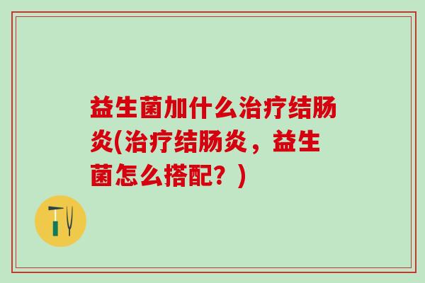 益生菌加什么结(结,益生菌怎么搭配?) 益生菌加什么结(结,益生菌怎么搭配?)
