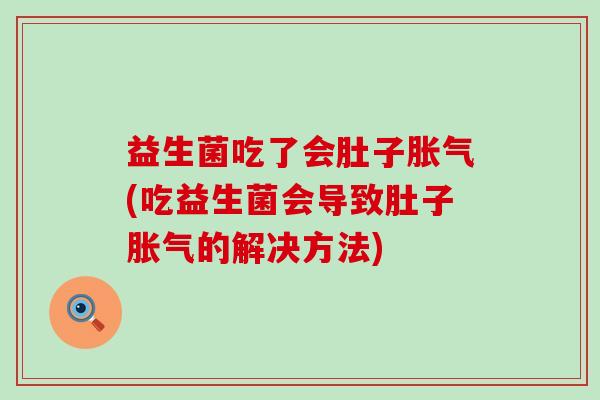 益生菌吃了会肚子(吃益生菌会导致肚子的解决方法) 益生菌吃了会肚子(吃益生菌会导致肚子的解决方法)