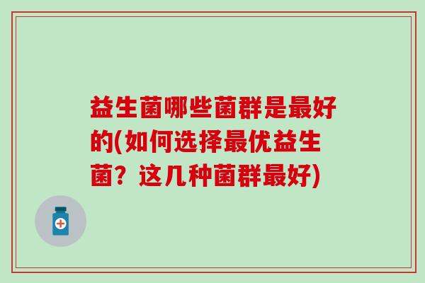 益生菌哪些菌群是好的(如何选择优益生菌？这几种菌群好)