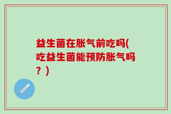 益生菌在前吃吗(吃益生菌能吗？)