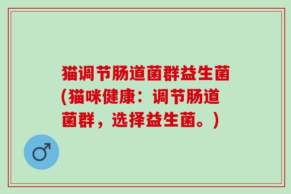 猫调节肠道菌群益生菌(猫咪健康：调节肠道菌群，选择益生菌。)