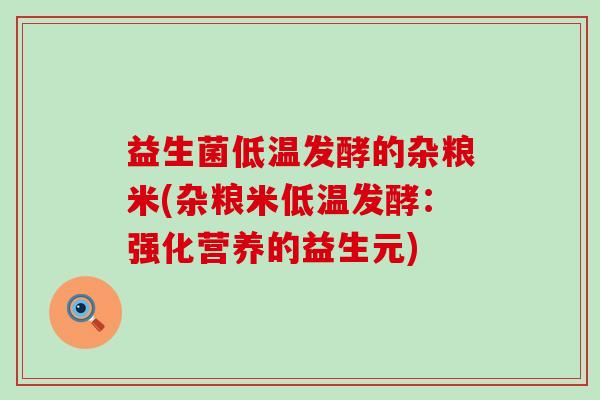 益生菌低温发酵的杂粮米(杂粮米低温发酵:强化营养的益生元) 益生菌低温发酵的杂粮米(杂粮米低温发酵:强化营养的益生元)