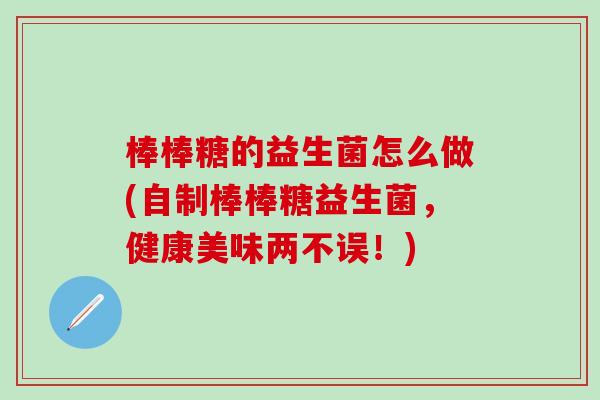 棒棒糖的益生菌怎么做(自制棒棒糖益生菌，健康美味两不误！)