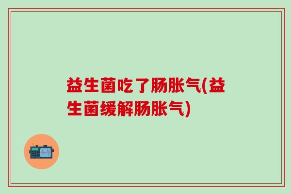 益生菌吃了肠(益生菌缓解肠)