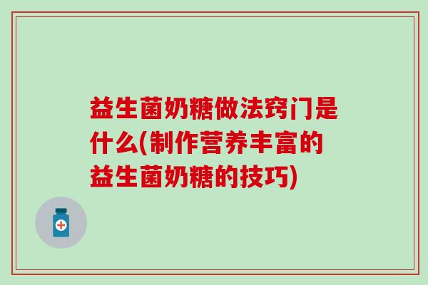 益生菌奶糖做法窍门是什么(制作营养丰富的益生菌奶糖的技巧) 益生菌奶糖做法窍门是什么(制作营养丰富的益生菌奶糖的技巧)