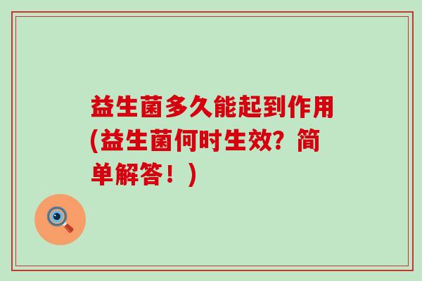 益生菌多久能起到作用(益生菌何时生效?简单解答!) 益生菌多久能起到作用(益生菌何时生效?简单解答!)