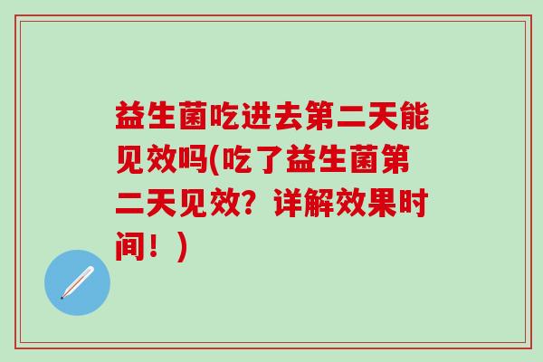 益生菌吃进去第二天能见效吗(吃了益生菌第二天见效?详解效果时间!) 益生菌吃进去第二天能见效吗(吃了益生菌第二天见效?详解效果时间!)
