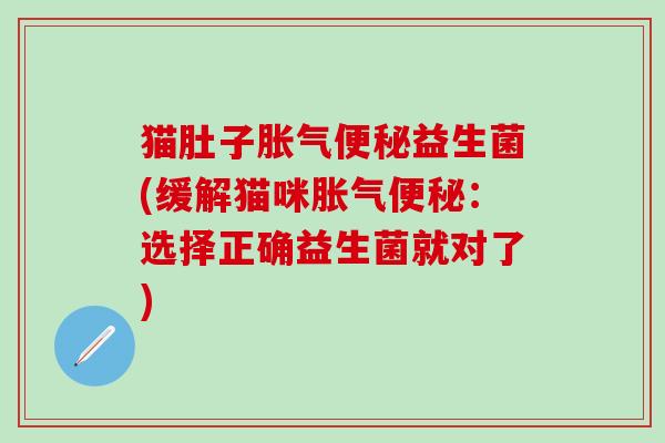猫肚子益生菌(缓解猫咪：选择正确益生菌就对了)