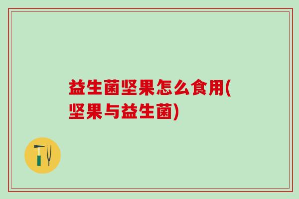 益生菌坚果怎么食用(坚果与益生菌)