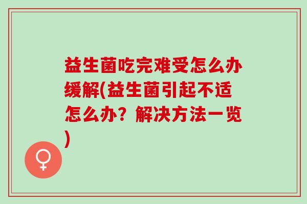 益生菌吃完难受怎么办缓解(益生菌引起不适怎么办?解决方法一览) 益生菌吃完难受怎么办缓解(益生菌引起不适怎么办?解决方法一览)