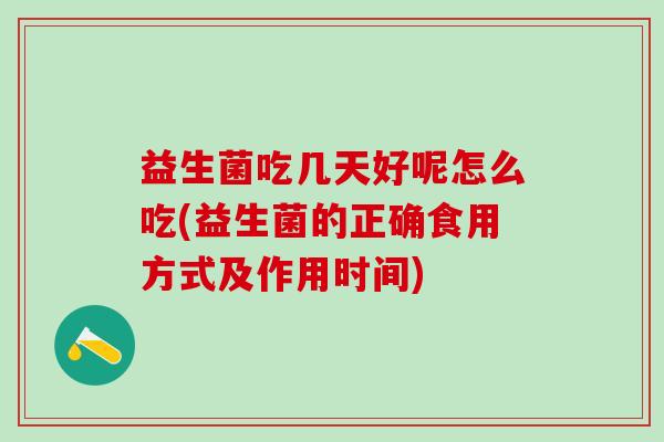 益生菌吃几天好呢怎么吃(益生菌的正确食用方式及作用时间)