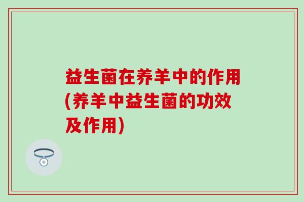 益生菌在养羊中的作用(养羊中益生菌的功效及作用) 益生菌在养羊中的作用(养羊中益生菌的功效及作用)