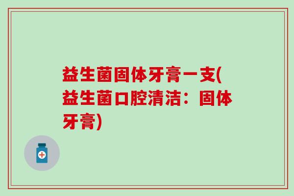 益生菌固体牙膏一支(益生菌口腔清洁:固体牙膏) 益生菌固体牙膏一支(益生菌口腔清洁:固体牙膏)