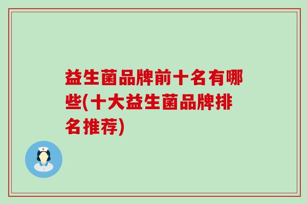 益生菌品牌前十名有哪些(十大益生菌品牌排名推荐) 益生菌品牌前十名有哪些(十大益生菌品牌排名推荐)