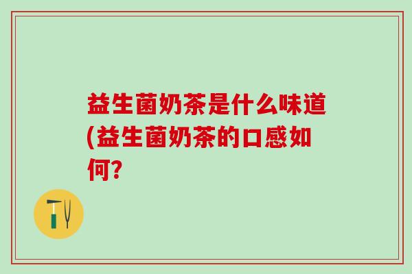 益生菌奶茶是什么味道(益生菌奶茶的口感如何？