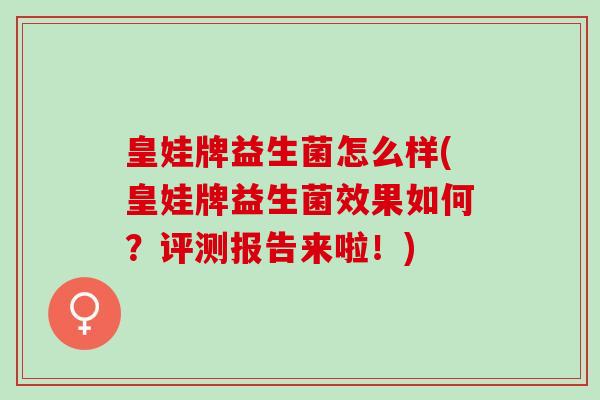 皇娃牌益生菌怎么样(皇娃牌益生菌效果如何？评测报告来啦！)