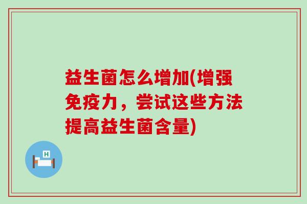 益生菌怎么增加(增强力，尝试这些方法提高益生菌含量)