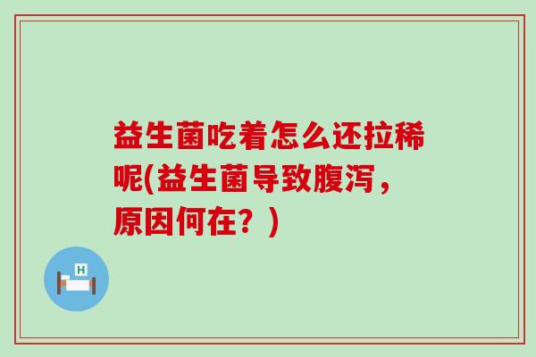 益生菌吃着怎么还拉稀呢(益生菌导致,原因何在?) 益生菌吃着怎么还拉稀呢(益生菌导致,原因何在?)