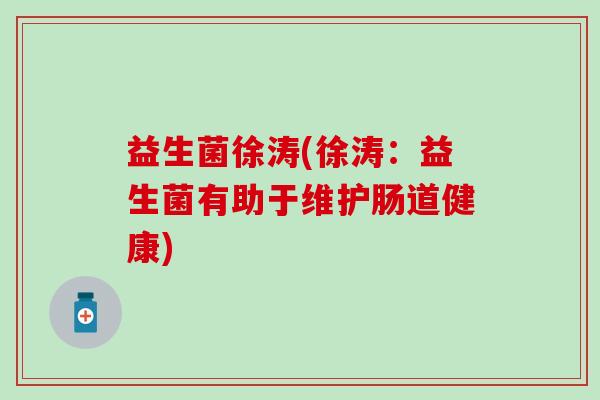 益生菌徐涛(徐涛：益生菌有助于维护肠道健康)